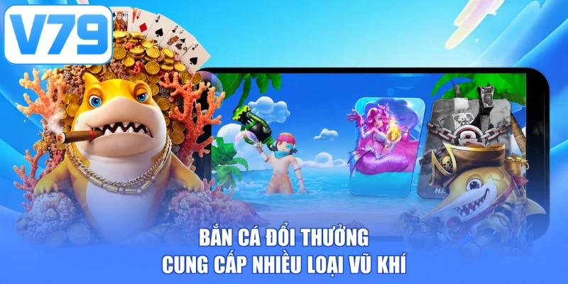Bắn cá đổi thưởng cung cấp nhiều loại vũ khí