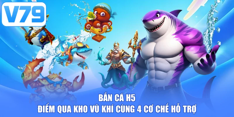 Bắn Cá H5 - Điểm Qua Kho Vũ Khí Cùng 4 Cơ Chế Hỗ Trợ