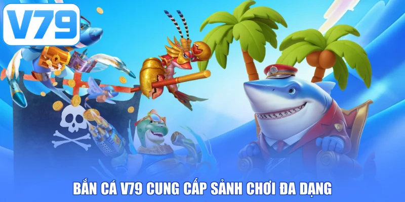 Bắn cá V79 cung cấp sảnh chơi đa dạng
