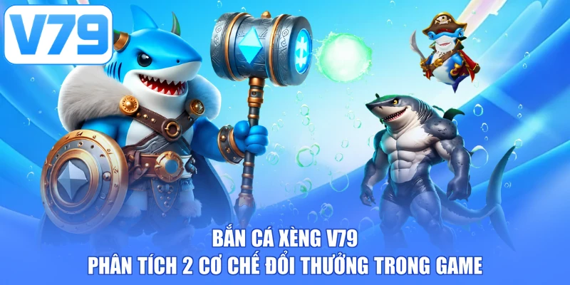 Bắn Cá Xèng V79 - Phân Tích 2 Cơ Chế Đổi Thưởng Trong Game