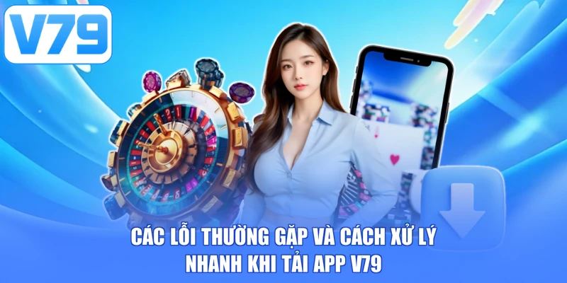 Các lỗi thường gặp và cách xử lý nhanh khi tải app V79