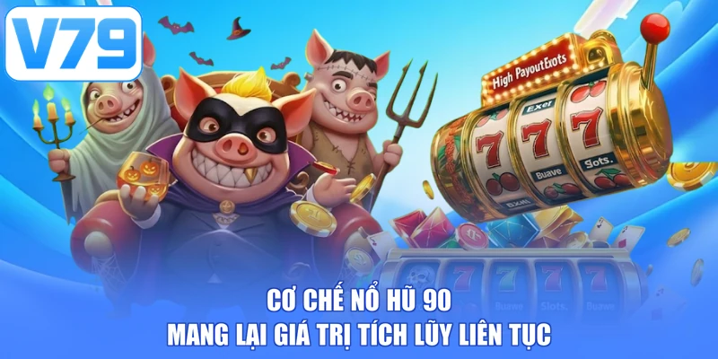 Cơ chế Nổ hũ 90 mang lại giá trị tích lũy liên tục