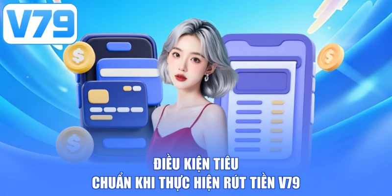 Điều kiện tiêu chuẩn khi thực hiện rút tiền V79