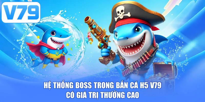 Hệ thống boss trong bắn cá H5 V79 có giá trị thưởng cao