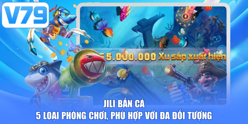 JILI Bắn Cá - 5 Loại Phòng Chơi, Phù Hợp Với Đa Đối Tượng