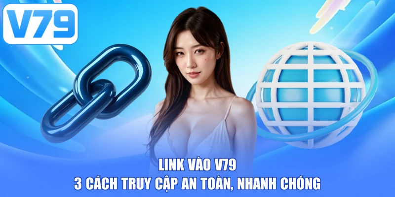 Link Vào V79 - 3 Cách Truy Cập An Toàn, Nhanh Chóng