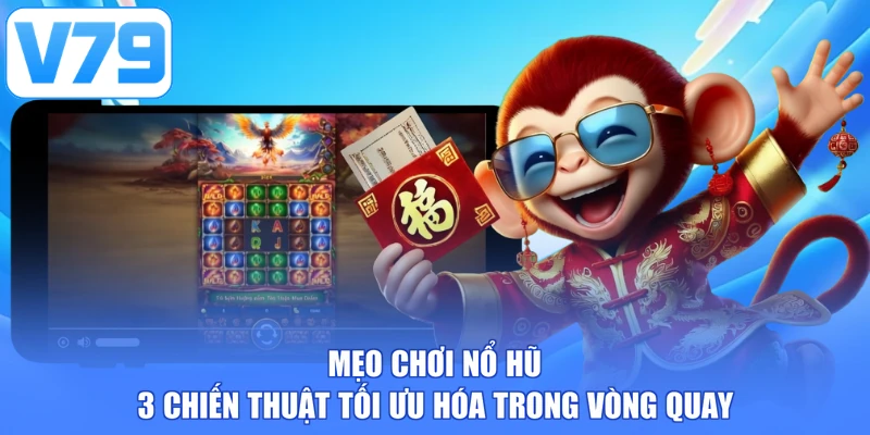Mẹo Chơi Nổ Hũ - 3 Chiến Thuật Tối Ưu Hóa Trong Vòng Quay
