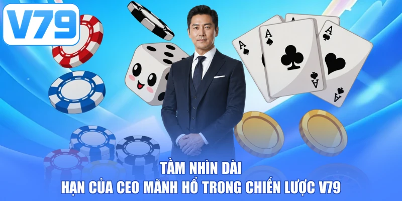 Tầm nhìn dài hạn của CEO Mãnh Hổ trong chiến lược V79