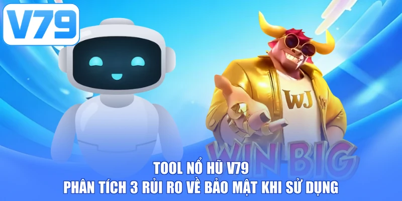 Tool Nổ Hũ V79 - Phân Tích 3 Rủi Ro Về Bảo Mật Khi Sử Dụng